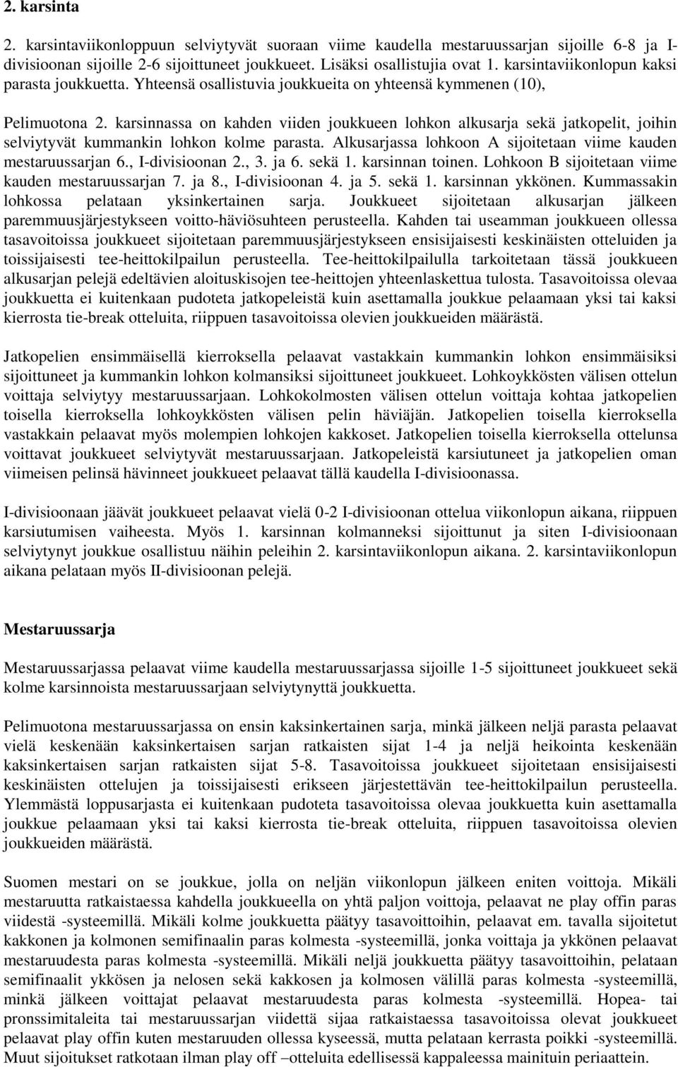 karsinnassa on kahden viiden joukkueen lohkon alkusarja sekä jatkopelit, joihin selviytyvät kummankin lohkon kolme parasta. Alkusarjassa lohkoon A sijoitetaan viime kauden mestaruussarjan 6.