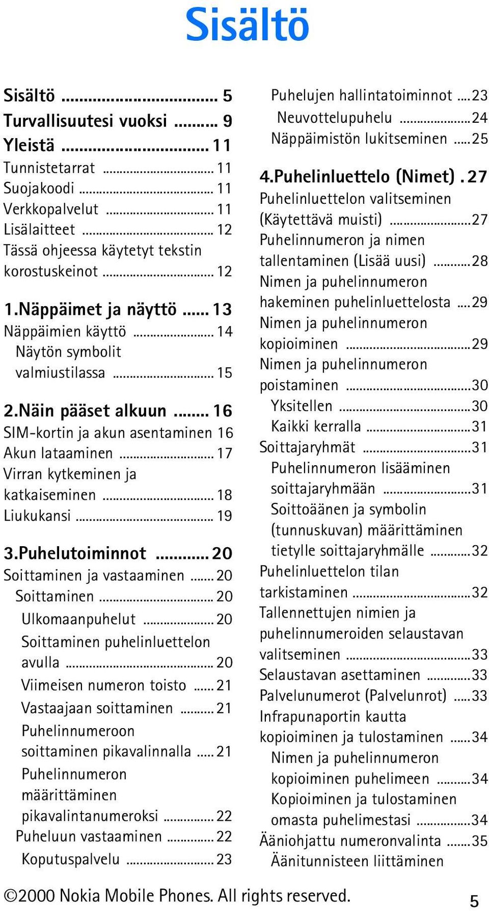 .. 17 Virran kytkeminen ja katkaiseminen... 18 Liukukansi... 19 3.Puhelutoiminnot... 20 Soittaminen ja vastaaminen... 20 Soittaminen... 20 Ulkomaanpuhelut... 20 Soittaminen puhelinluettelon avulla.