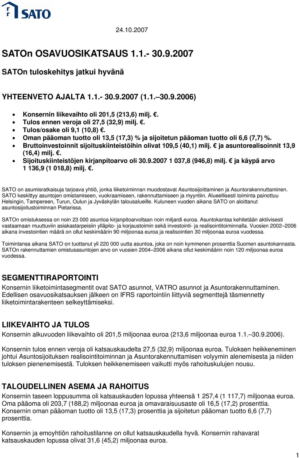 Bruttoinvestoinnit sijoituskiinteistöihin olivat 109,5 (40,1) milj. ja asuntorealisoinnit 13,9 (16,4) milj.. Sijoituskiinteistöjen kirjanpitoarvo oli 30.9.2007 1 037,8 (946,8) milj.