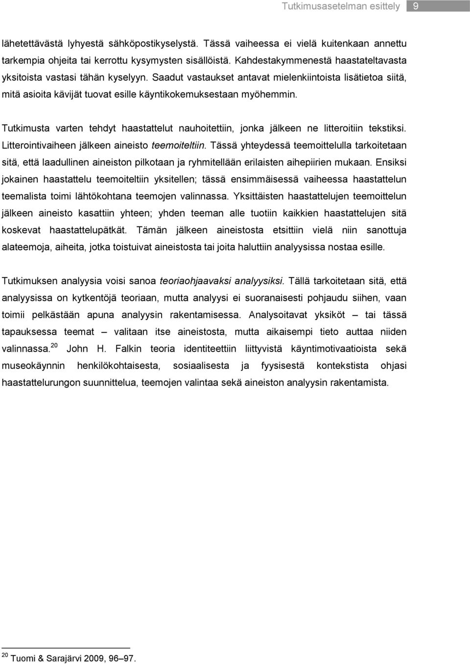 Tutkimusta varten tehdyt haastattelut nauhoitettiin, jonka jälkeen ne litteroitiin tekstiksi. Litterointivaiheen jälkeen aineisto teemoiteltiin.