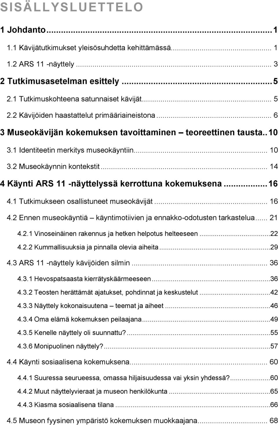 .. 16 4.1 Tutkimukseen osallistuneet museokävijät... 16 4.2 Ennen museokäyntiä käyntimotiivien ja ennakko-odotusten tarkastelua... 21 4.2.1 Vinoseinäinen rakennus ja hetken helpotus helteeseen...22 4.
