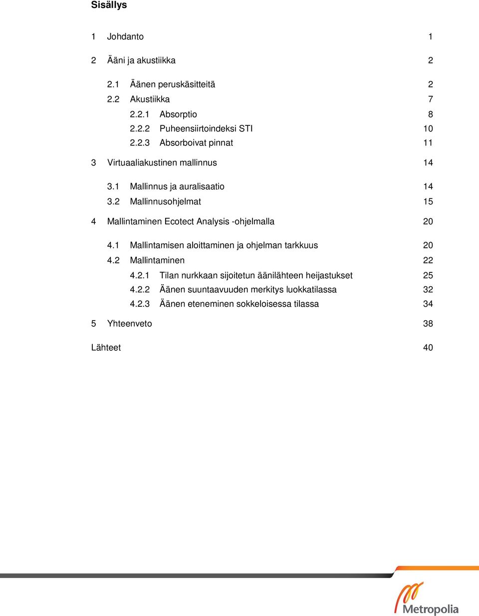 2 Mallinnusohjelmat 15 4 Mallintaminen Ecotect Analysis -ohjelmalla 20 4.1 Mallintamisen aloittaminen ja ohjelman tarkkuus 20 4.