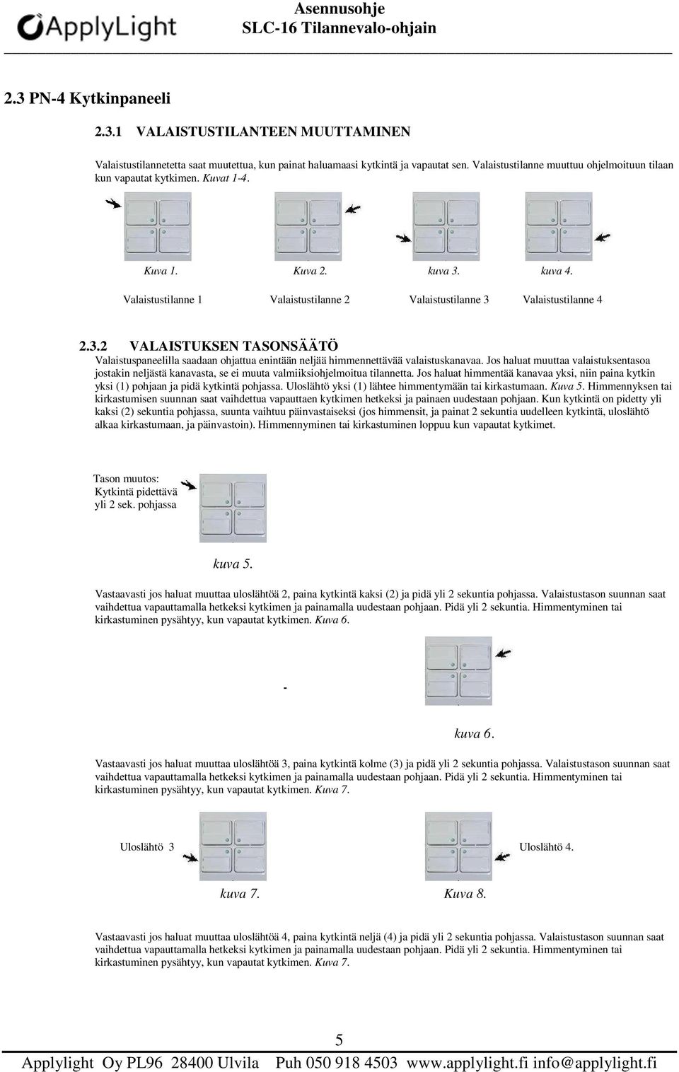 kuva 4. Valaistustilanne 1 Valaistustilanne 2 Valaistustilanne 3 Valaistustilanne 4 2.3.2 VALAISTUKSEN TASONSÄÄTÖ Valaistuspaneelilla saadaan ohjattua enintään neljää himmennettävää valaistuskanavaa.