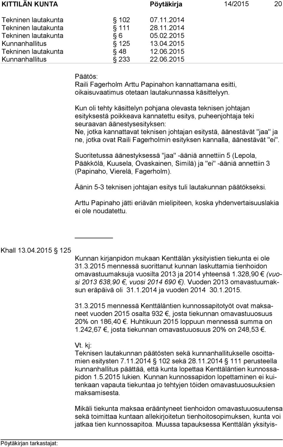 Kun oli tehty käsittelyn pohjana olevasta teknisen johtajan esityksestä poikkeava kannatettu esitys, puheenjohtaja teki seuraavan äänestysesityksen: Ne, jotka kannattavat teknisen johtajan esitystä,