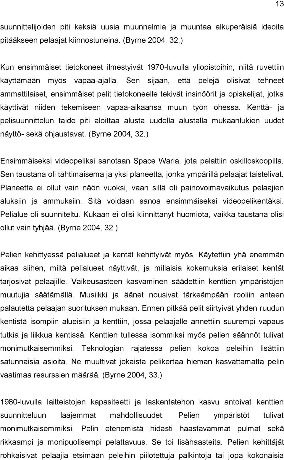 Sen sijaan, että pelejä olisivat tehneet ammattilaiset, ensimmäiset pelit tietokoneelle tekivät insinöörit ja opiskelijat, jotka käyttivät niiden tekemiseen vapaa-aikaansa muun työn ohessa.