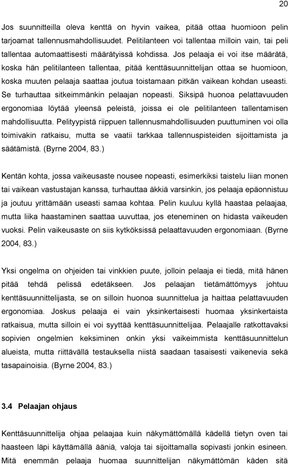 Jos pelaaja ei voi itse määrätä, koska hän pelitilanteen tallentaa, pitää kenttäsuunnittelijan ottaa se huomioon, koska muuten pelaaja saattaa joutua toistamaan pitkän vaikean kohdan useasti.