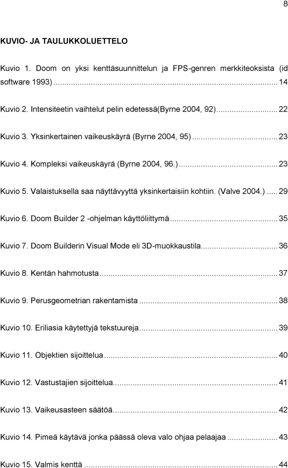 )... 29 Kuvio 6. Doom Builder 2 -ohjelman käyttöliittymä... 35 Kuvio 7. Doom Builderin Visual Mode eli 3D-muokkaustila... 36 Kuvio 8. Kentän hahmotusta... 37 Kuvio 9. Perusgeometrian rakentamista.