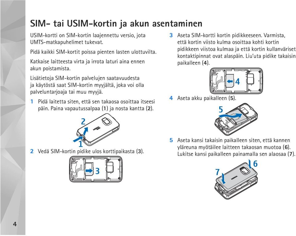 Lisätietoja SIM-kortin palvelujen saatavuudesta ja käytöstä saat SIM-kortin myyjältä, joka voi olla palveluntarjoaja tai muu myyjä. 1 Pidä laitetta siten, että sen takaosa osoittaa itseesi päin.