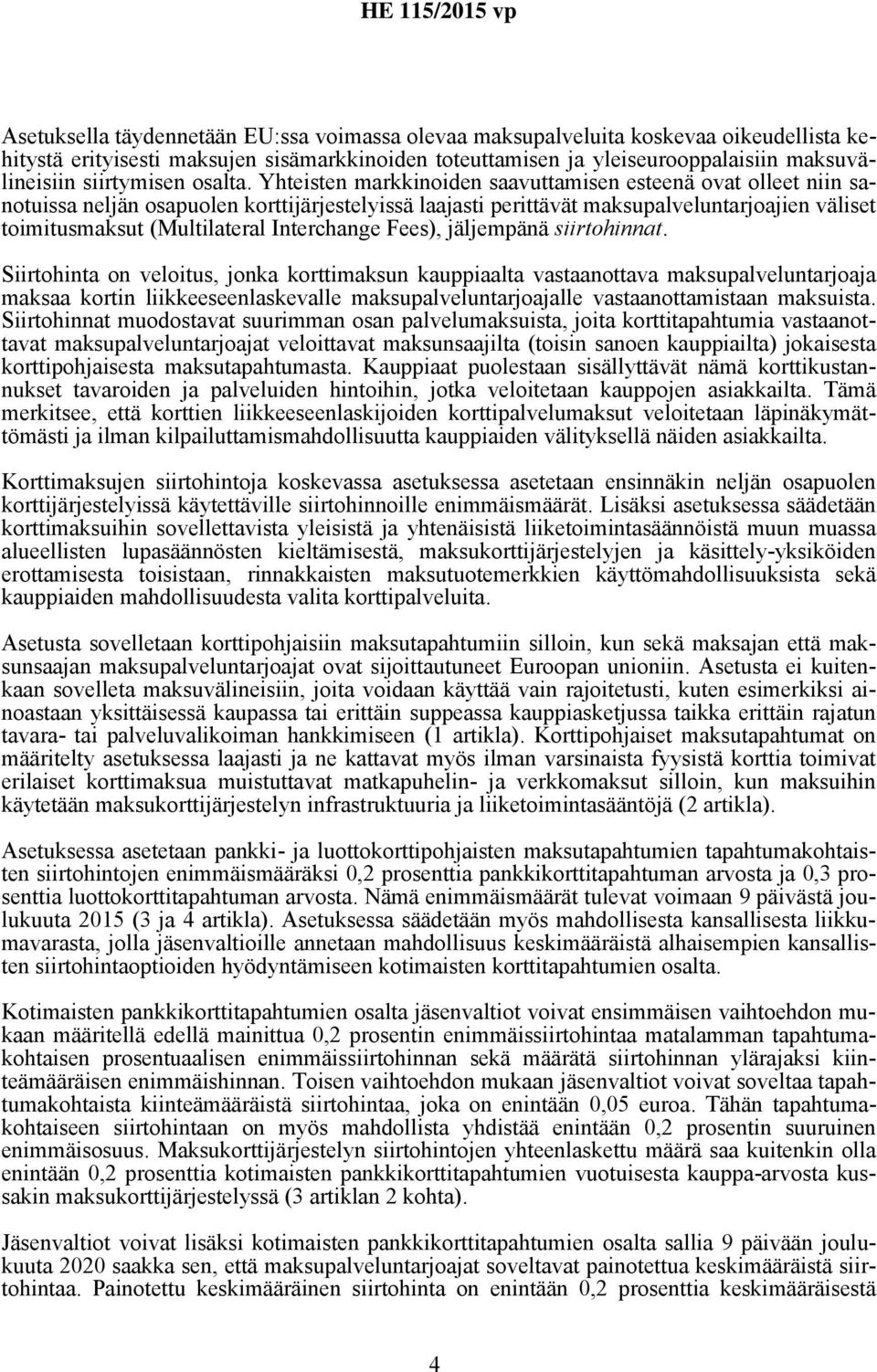 Yhteisten markkinoiden saavuttamisen esteenä ovat olleet niin sanotuissa neljän osapuolen korttijärjestelyissä laajasti perittävät maksupalveluntarjoajien väliset toimitusmaksut (Multilateral