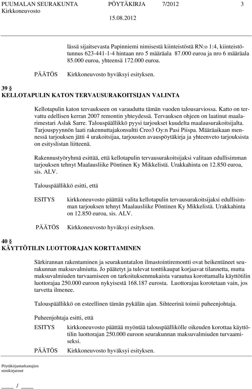 Katto on tervattu edellisen kerran 2007 remontin yhteydessä. Tervauksen ohjeen on laatinut maalarimestari Aslak Sarre. Talouspäällikkö pyysi tarjoukset kuudelta maalausurakoitsijalta.