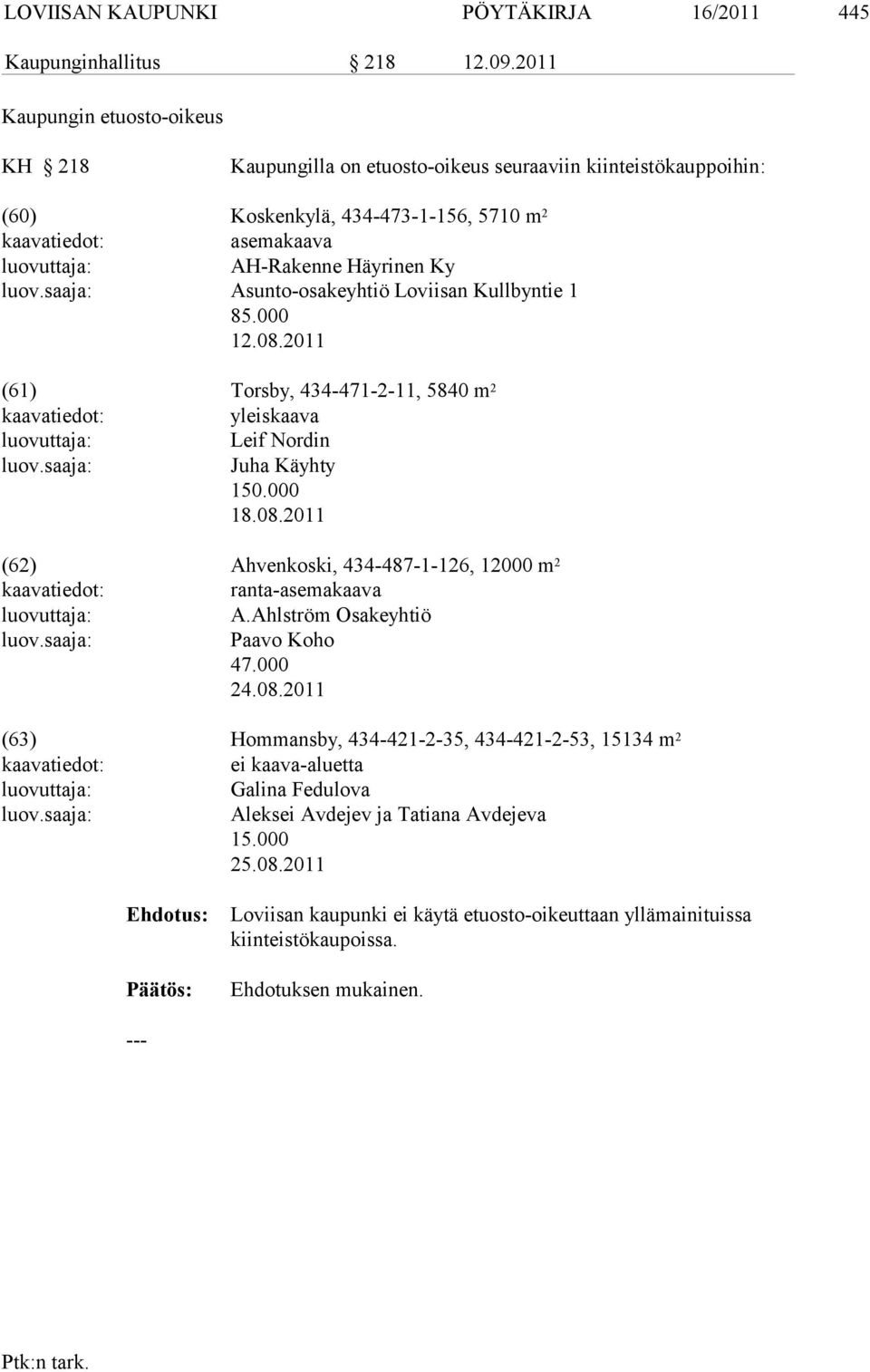 luov.saaja: Asunto-osakeyhtiö Loviisan Kullbyntie 1 85.000 12.08.2011 (61) Torsby, 434-471-2-11, 5840 m 2 kaavatiedot: yleiskaava luovuttaja: Leif Nordin luov.saaja: Juha Käyhty 150.000 18.08.2011 (62) Ahvenkoski, 434-487-1-126, 12000 m 2 kaavatiedot: ranta-asemakaava luovuttaja: A.