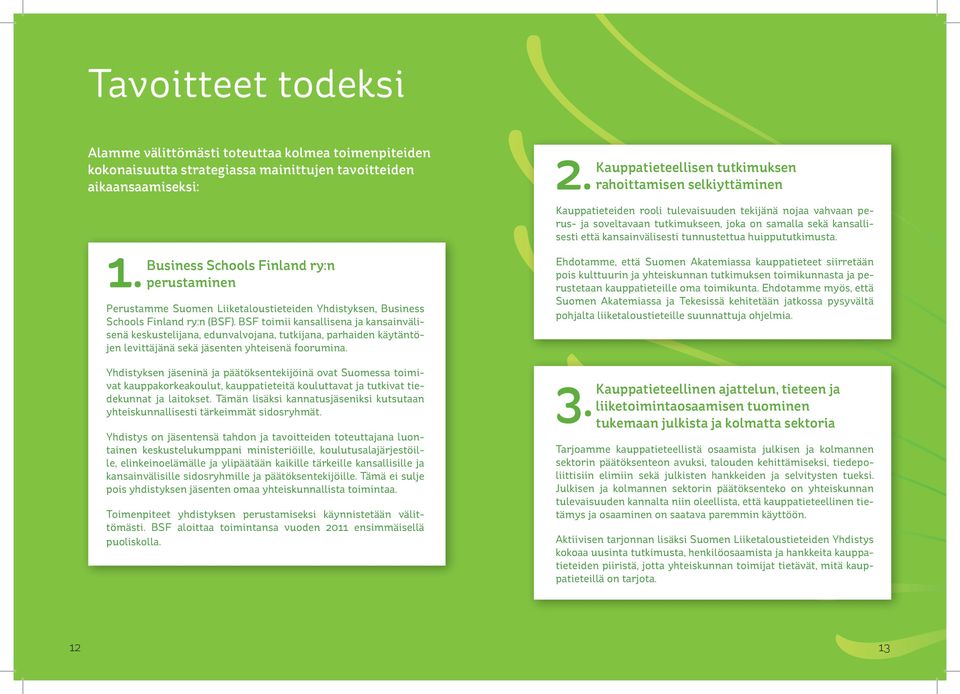 kansainvälisesti tunnustettua huippututkimusta. 1. Business Schools Finland ry:n perustaminen Perustamme Suomen Liiketaloustieteiden Yhdistyksen, Business Schools Finland ry:n (BSF).