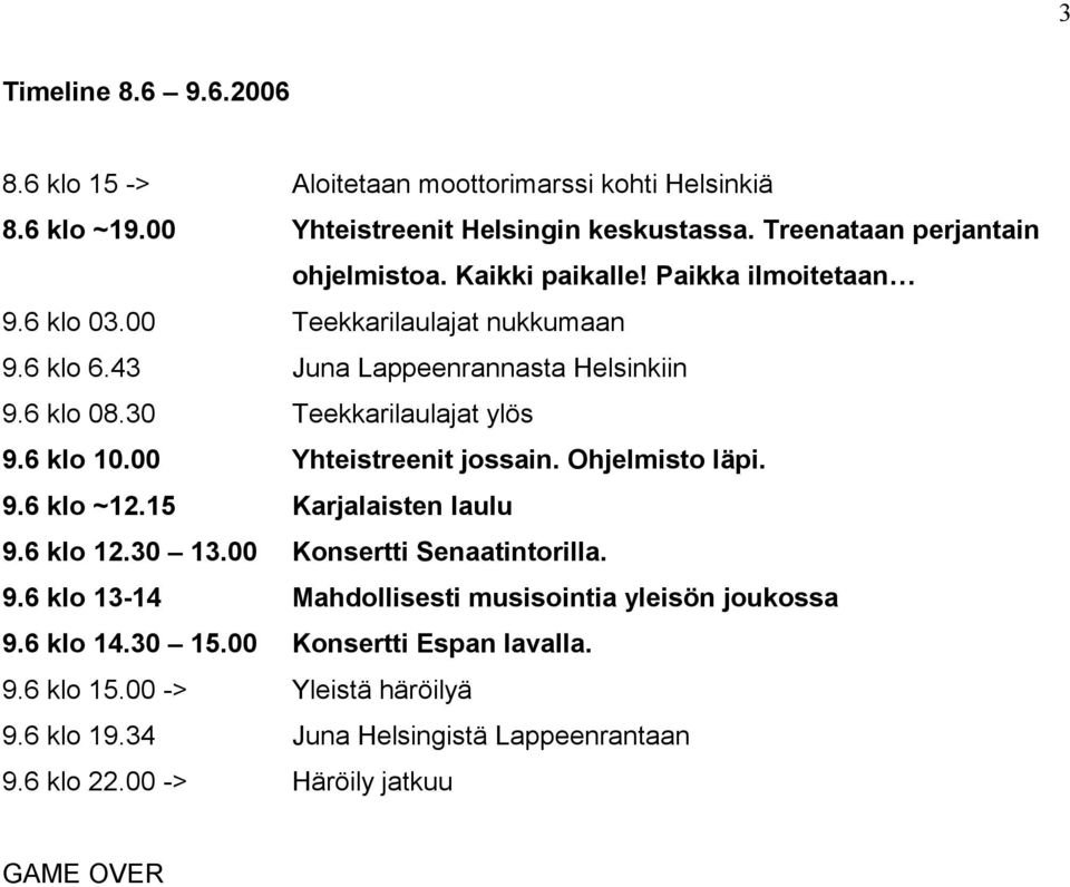 00 Yhteistreenit jossain. Ohjelmisto läpi. 9.6 klo ~12.15 Karjalaisten laulu 9.6 klo 12.30 13.00 Konsertti Senaatintorilla. 9.6 klo 13-14 Mahdollisesti musisointia yleisön joukossa 9.