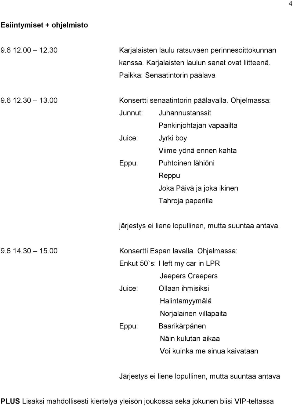 Ohjelmassa: Junnut: Juhannustanssit Pankinjohtajan vapaailta Juice: Jyrki boy Viime yönä ennen kahta Eppu: Puhtoinen lähiöni Reppu Joka Päivä ja joka ikinen Tahroja paperilla järjestys ei liene