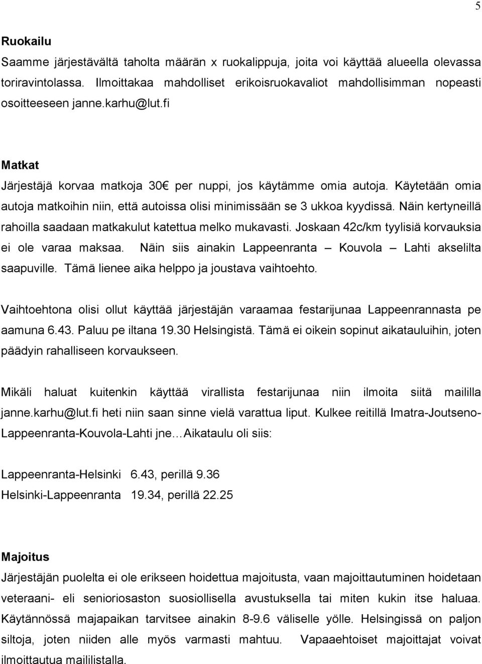 Käytetään omia autoja matkoihin niin, että autoissa olisi minimissään se 3 ukkoa kyydissä. Näin kertyneillä rahoilla saadaan matkakulut katettua melko mukavasti.