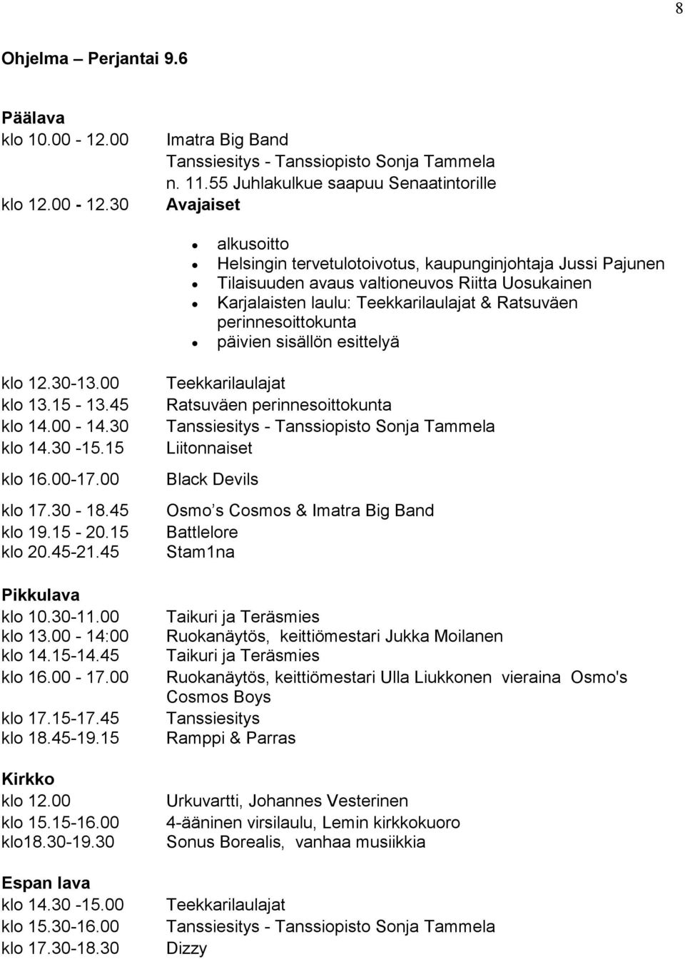 Teekkarilaulajat & Ratsuväen perinnesoittokunta päivien sisällön esittelyä klo 12.30-13.00 klo 13.15-13.45 klo 14.00-14.30 klo 14.30-15.15 klo 16.00-17.00 klo 17.30-18.45 klo 19.15-20.15 klo 20.45-21.
