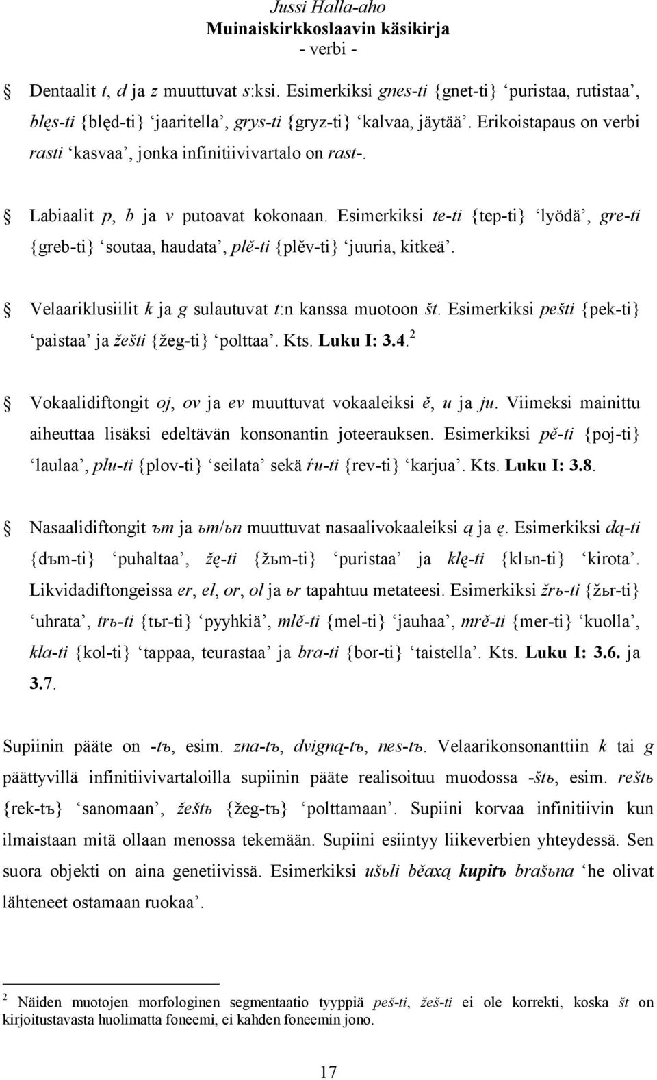 Esimerkiksi te-ti {tep-ti} lyödä, gre-ti {greb-ti} soutaa, haudata, plě-ti {plěv-ti} juuria, kitkeä. Velaariklusiilit k ja g sulautuvat t:n kanssa muotoon št.