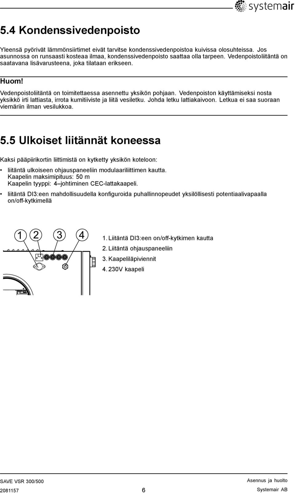 Vedenpoistoliitäntä on toimitettaessa asennettu yksikön pohjaan. Vedenpoiston käyttämiseksi nosta yksikkö irti lattiasta, irrota kumitiiviste ja liitä vesiletku. Johda letku lattiakaivoon.