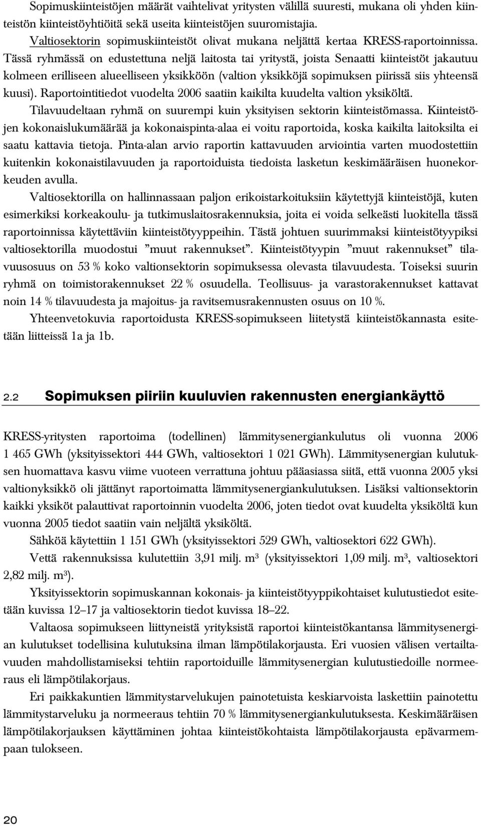 Tässä ryhmässä on edustettuna neljä laitosta tai yritystä, joista Senaatti kiinteistöt jakautuu kolmeen erilliseen alueelliseen yksikköön (valtion yksikköjä sopimuksen piirissä siis yhteensä kuusi).