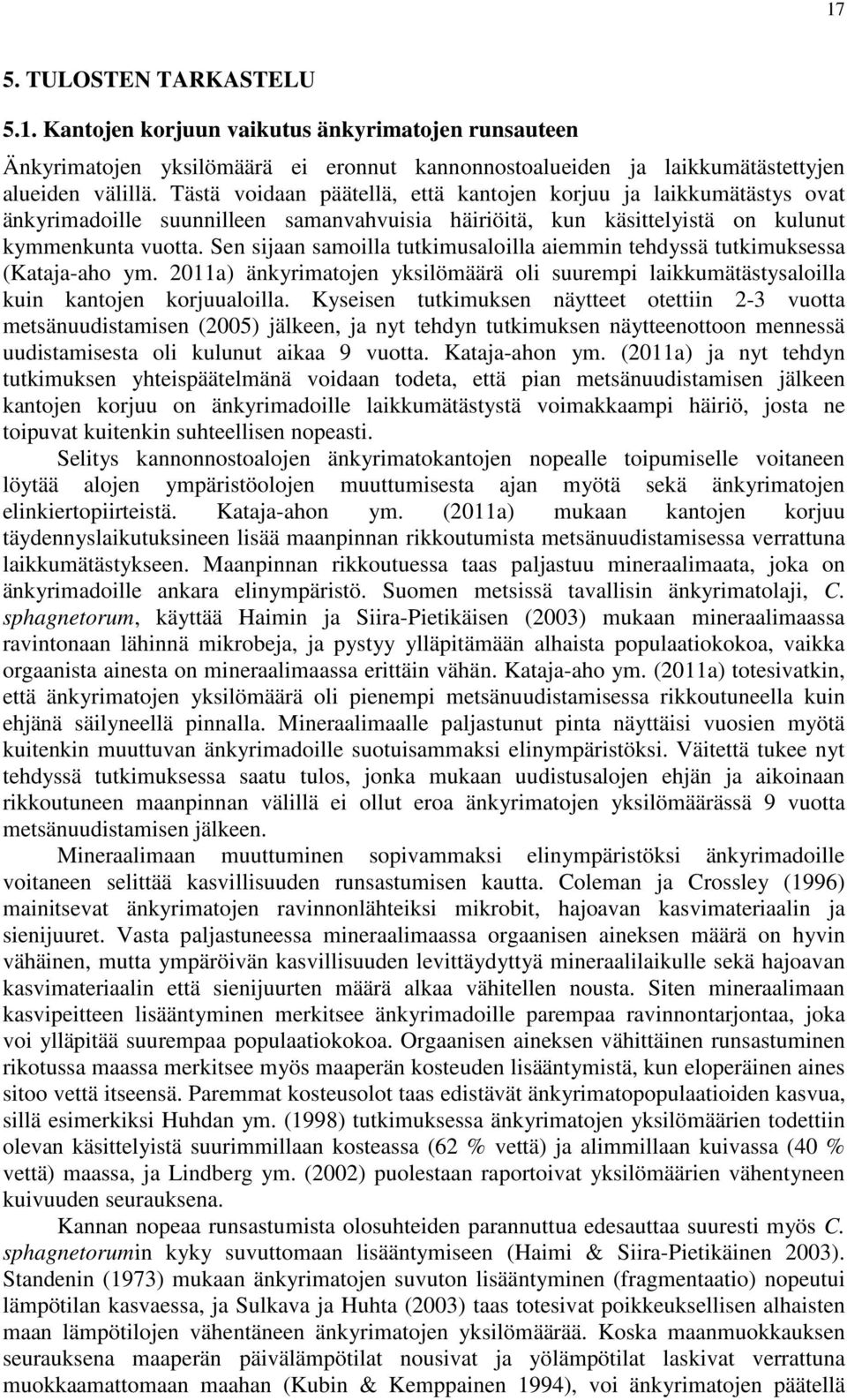 Sen sijaan samoilla tutkimusaloilla aiemmin tehdyssä tutkimuksessa (Kataja-aho ym. 2011a) änkyrimatojen yksilömäärä oli suurempi laikkumätästysaloilla kuin kantojen korjuualoilla.