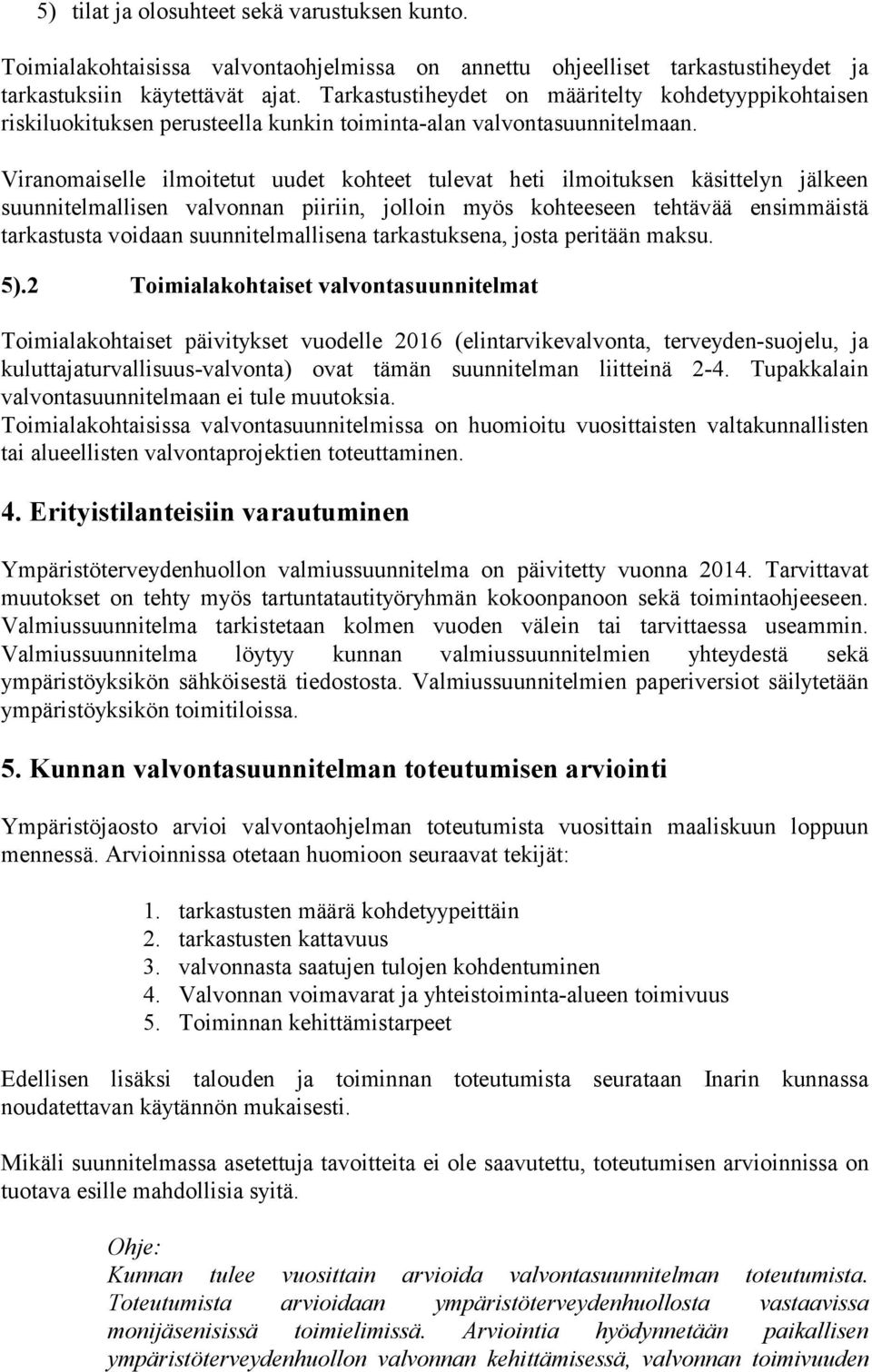 Viranomaiselle ilmoitetut uudet kohteet tulevat heti ilmoituksen käsittelyn jälkeen suunnitelmallisen valvonnan piiriin, jolloin myös kohteeseen tehtävää ensimmäistä tarkastusta voidaan