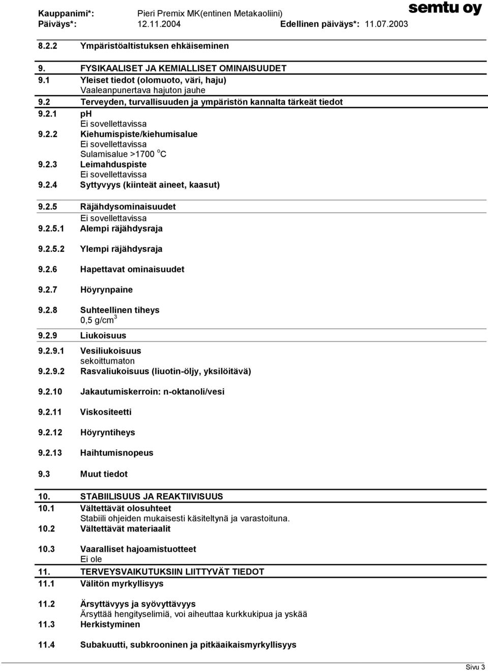 2.5.1 Alempi räjähdysraja 9.2.5.2 Ylempi räjähdysraja 9.2.6 Hapettavat ominaisuudet 9.2.7 Höyrynpaine 9.2.8 Suhteellinen tiheys 0,5 g/cm 3 9.2.9 Liukoisuus 9.2.9.1 Vesiliukoisuus sekoittumaton 9.2.9.2 Rasvaliukoisuus (liuotin-öljy, yksilöitävä) 9.