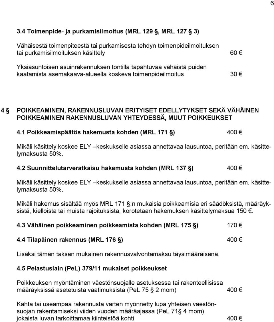 YHTEYDESSÄ, MUUT POIKKEUKSET 4.1 Poikkeamispäätös hakemusta kohden (MRL 171 ) 400 Mikäli käsittely koskee ELY keskukselle asiassa annettavaa lausuntoa, peritään em. käsittelymaksusta 50%. 4.2 Suunnittelutarveratkaisu hakemusta kohden (MRL 137 ) 400 Mikäli käsittely koskee ELY keskukselle asiassa annettavaa lausuntoa, peritään em.