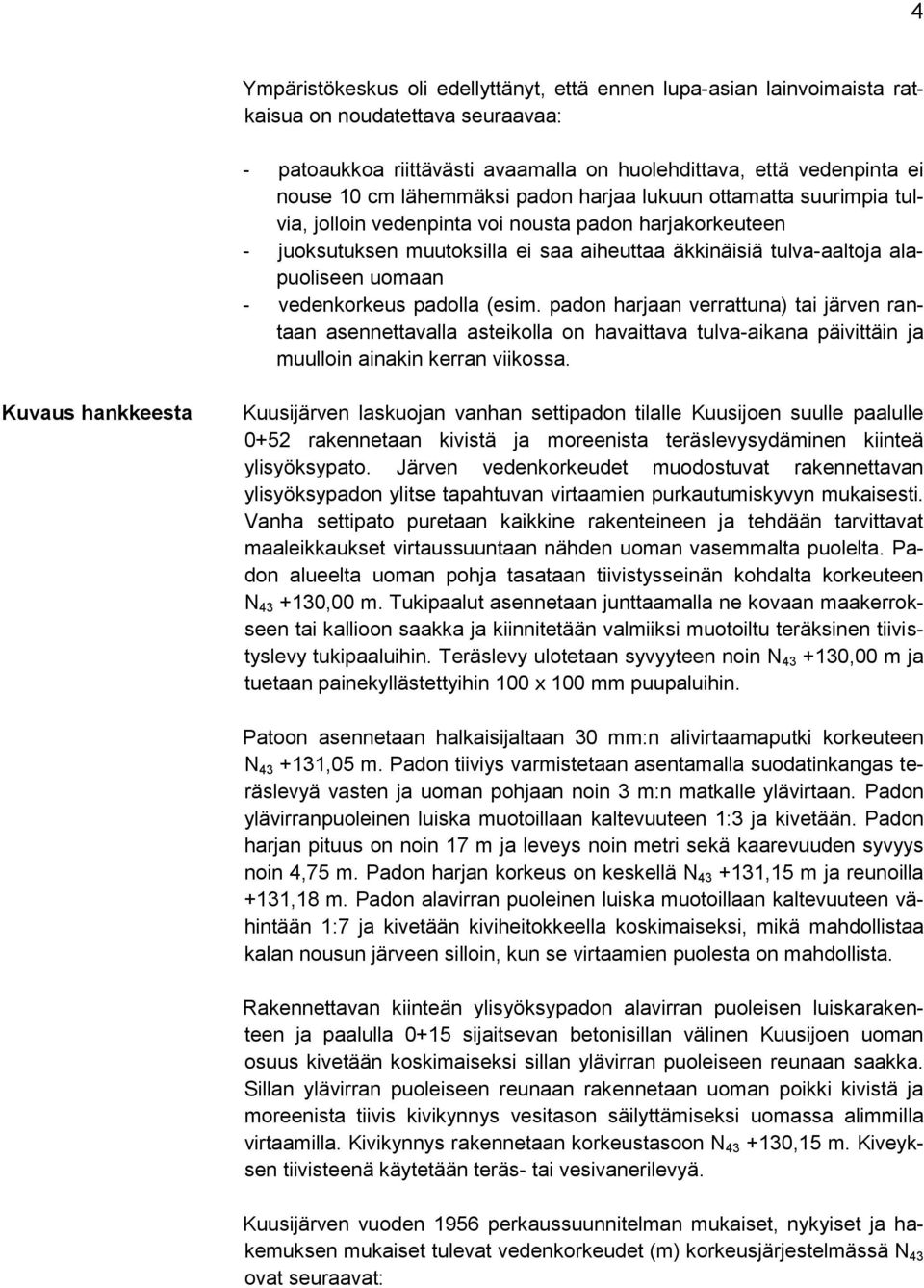 - vedenkorkeus padolla (esim. padon harjaan verrattuna) tai järven rantaan asennettavalla asteikolla on havaittava tulva-aikana päivittäin ja muulloin ainakin kerran viikossa.