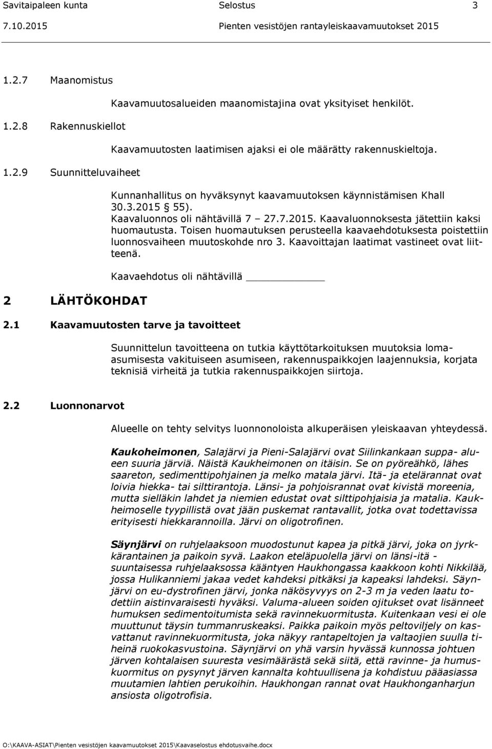 Toisen huomautuksen perusteella kaavaehdotuksesta poistettiin luonnosvaiheen muutoskohde nro 3. Kaavoittajan laatimat vastineet ovat liitteenä. Kaavaehdotus oli nähtävillä 2.