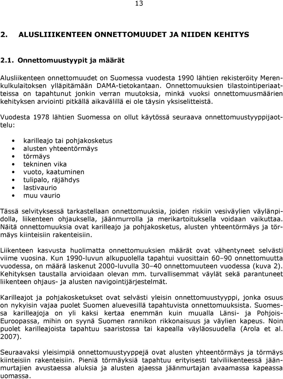 Vuodesta 1978 lähtien Suomessa on ollut käytössä seuraava onnettomuustyyppijaottelu: karilleajo tai pohjakosketus alusten yhteentörmäys törmäys tekninen vika vuoto, kaatuminen tulipalo, räjähdys