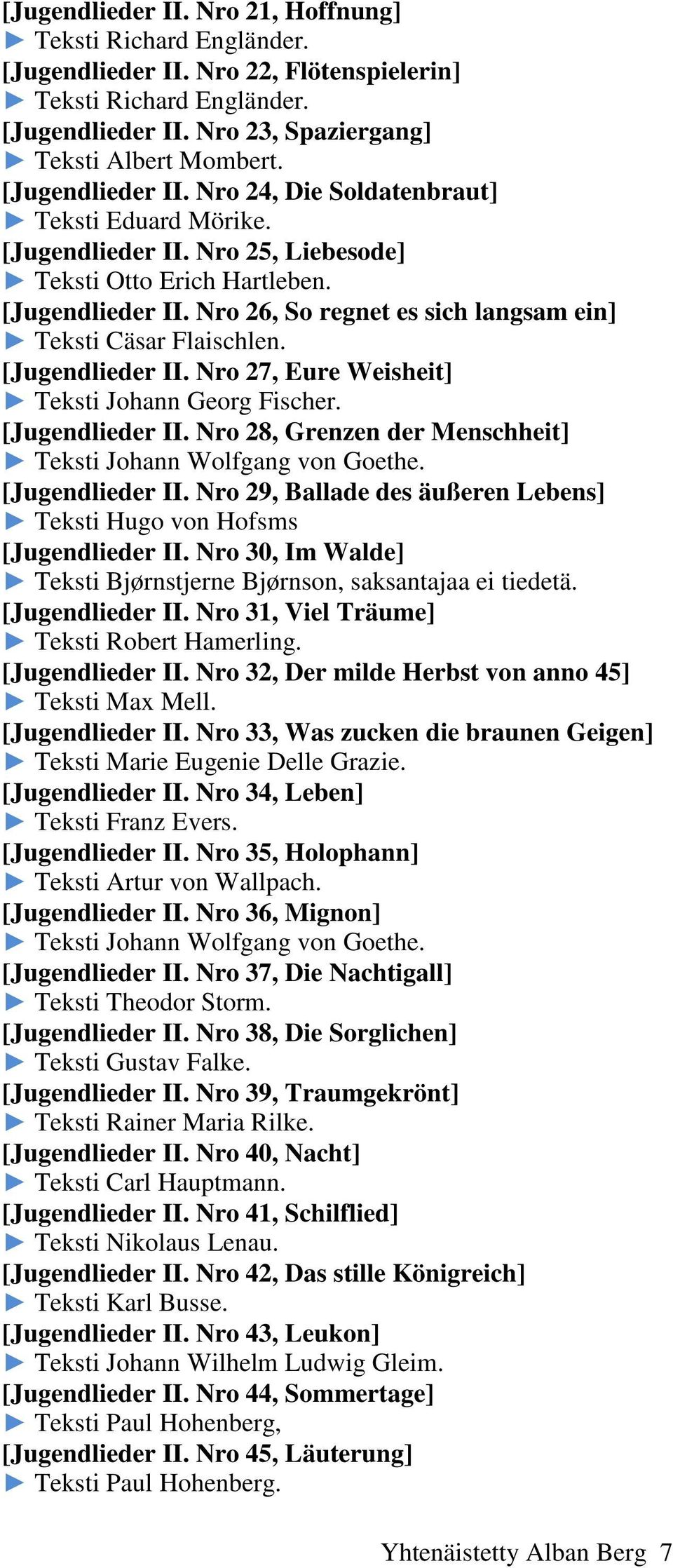 [Jugendlieder II. Nro 27, Eure Weisheit] Teksti Johann Georg Fischer. [Jugendlieder II. Nro 28, Grenzen der Menschheit] Teksti Johann Wolfgang von Goethe. [Jugendlieder II. Nro 29, Ballade des äußeren Lebens] Teksti Hugo von Hofsms [Jugendlieder II.