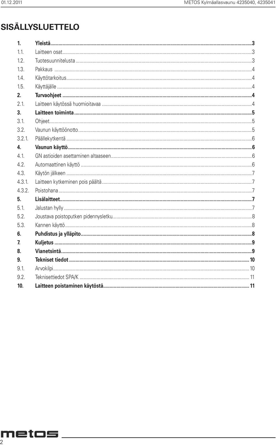 ..6 4.2. Automaattinen käyttö...6 4.3. Käytön jälkeen...7 4.3.1. Laitteen kytkeminen pois päältä...7 4.3.2. Poistohana...7 5. Lisälaitteet...7 5.1. Jalustan hylly...7 5.2. Joustava poistoputken pidennysletku.