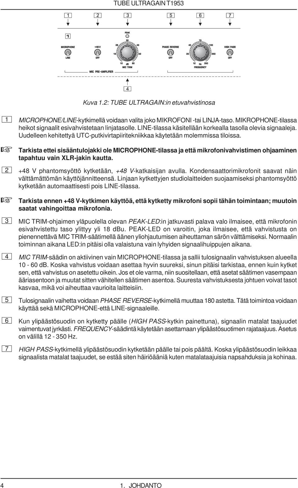 Tarkista ettei sisääntulojakki ole MICROPHONE-tilassa ja että mikrofonivahvistimen ohjaaminen tapahtuu vain XLR-jakin kautta. 2 +48 V phantomsyöttö kytketään, +48 V-katkaisijan avulla.