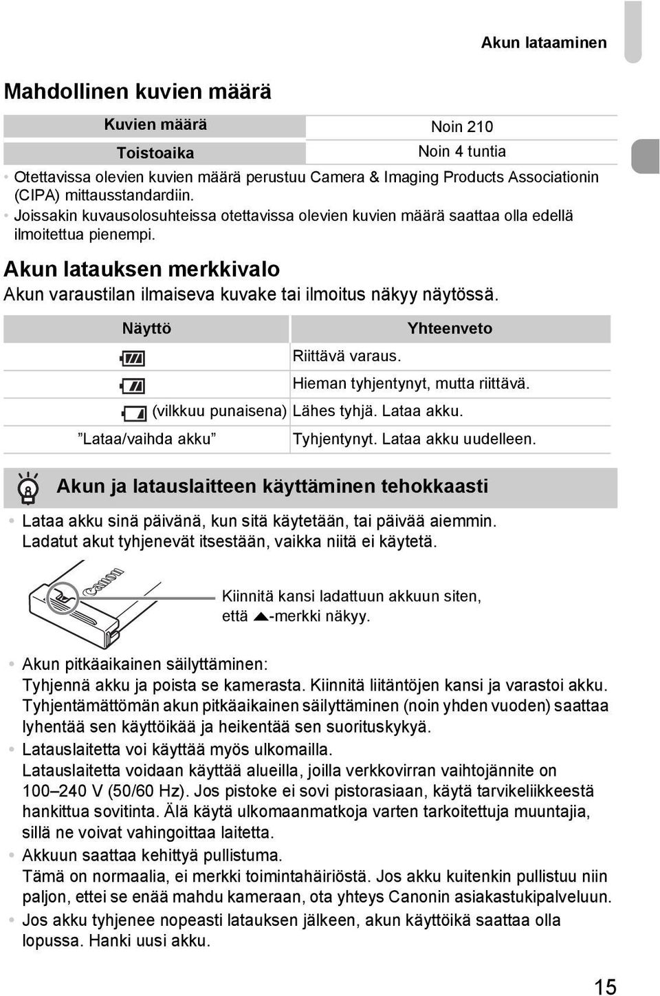 Näyttö Yhteenveto Riittävä varaus. Hieman tyhjentynyt, mutta riittävä. (vilkkuu punaisena) Lähes tyhjä. Lataa akku. Lataa/vaihda akku Tyhjentynyt. Lataa akku uudelleen.