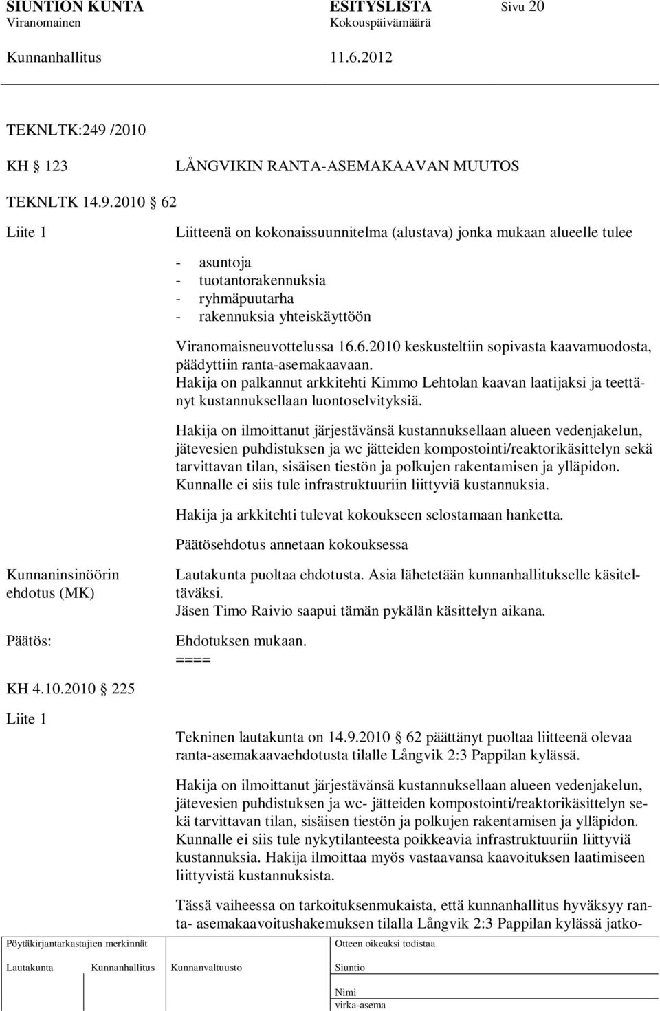 2010 62 Liite 1 Liitteenä on kokonaissuunnitelma (alustava) jonka mukaan alueelle tulee - asuntoja - tuotantorakennuksia - ryhmäpuutarha - rakennuksia yhteiskäyttöön Viranomaisneuvottelussa 16.6.2010 keskusteltiin sopivasta kaavamuodosta, päädyttiin ranta-asemakaavaan.