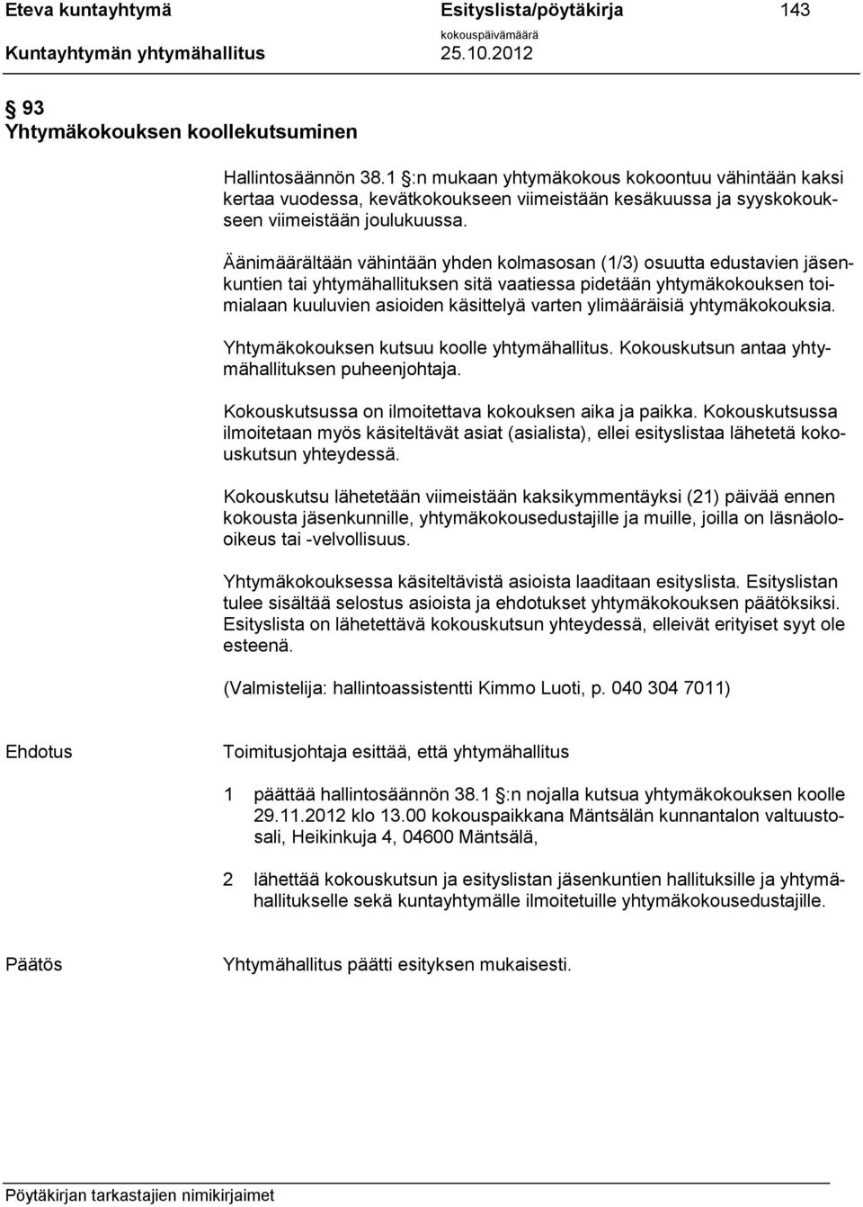 Äänimäärältään vähintään yhden kolmasosan (1/3) osuutta edustavien jäsenkuntien tai yhtymähallituksen sitä vaatiessa pidetään yhtymäkokouksen toimialaan kuuluvien asioiden käsittelyä varten