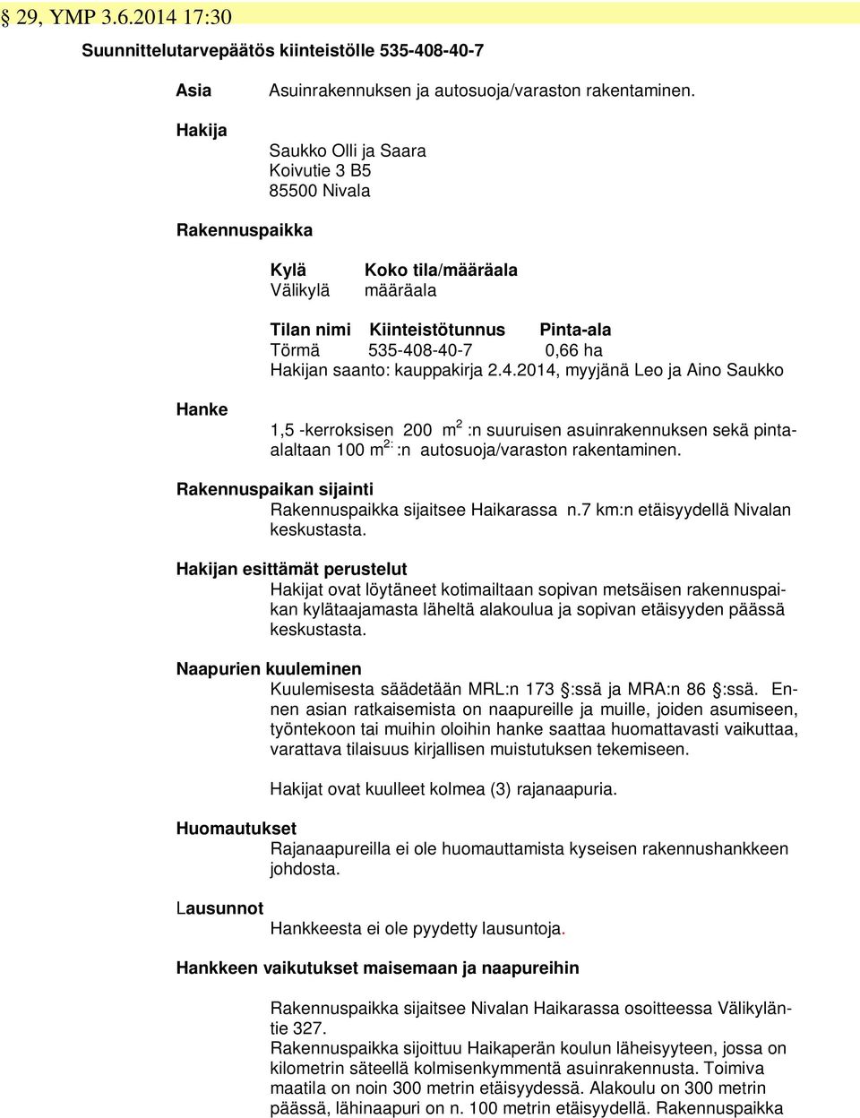 4.2014, myyjänä Leo ja Aino Saukko Hanke 1,5 -kerroksisen 200 m 2 :n suuruisen asuinrakennuksen sekä pintaalaltaan 100 m 2: :n autosuoja/varaston rakentaminen.