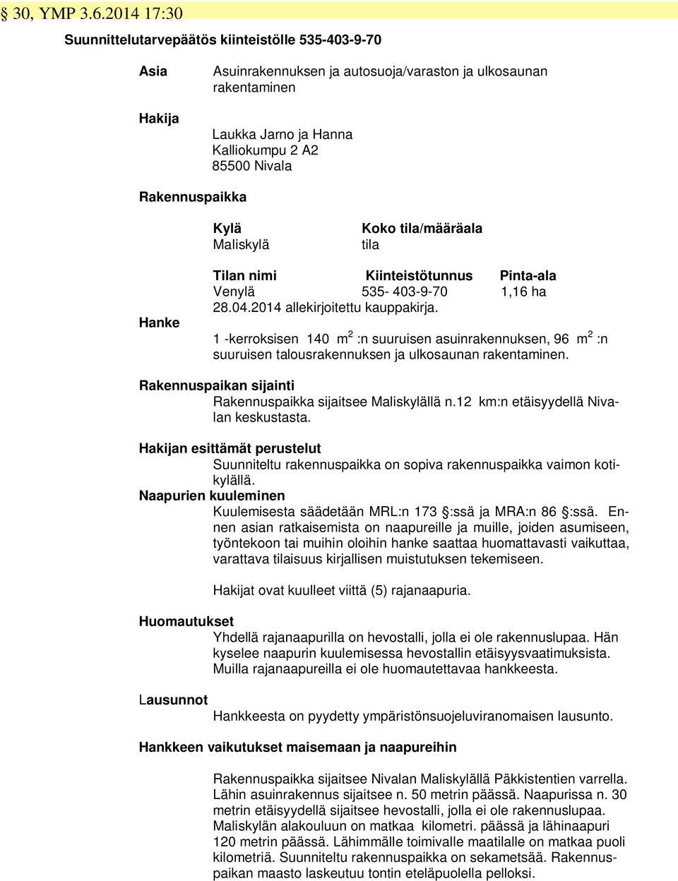Rakennuspaikka Kylä Maliskylä Koko tila/määräala tila Hanke Tilan nimi Kiinteistötunnus Pinta-ala Venylä 535-403-9-70 1,16 ha 28.04.2014 allekirjoitettu kauppakirja.