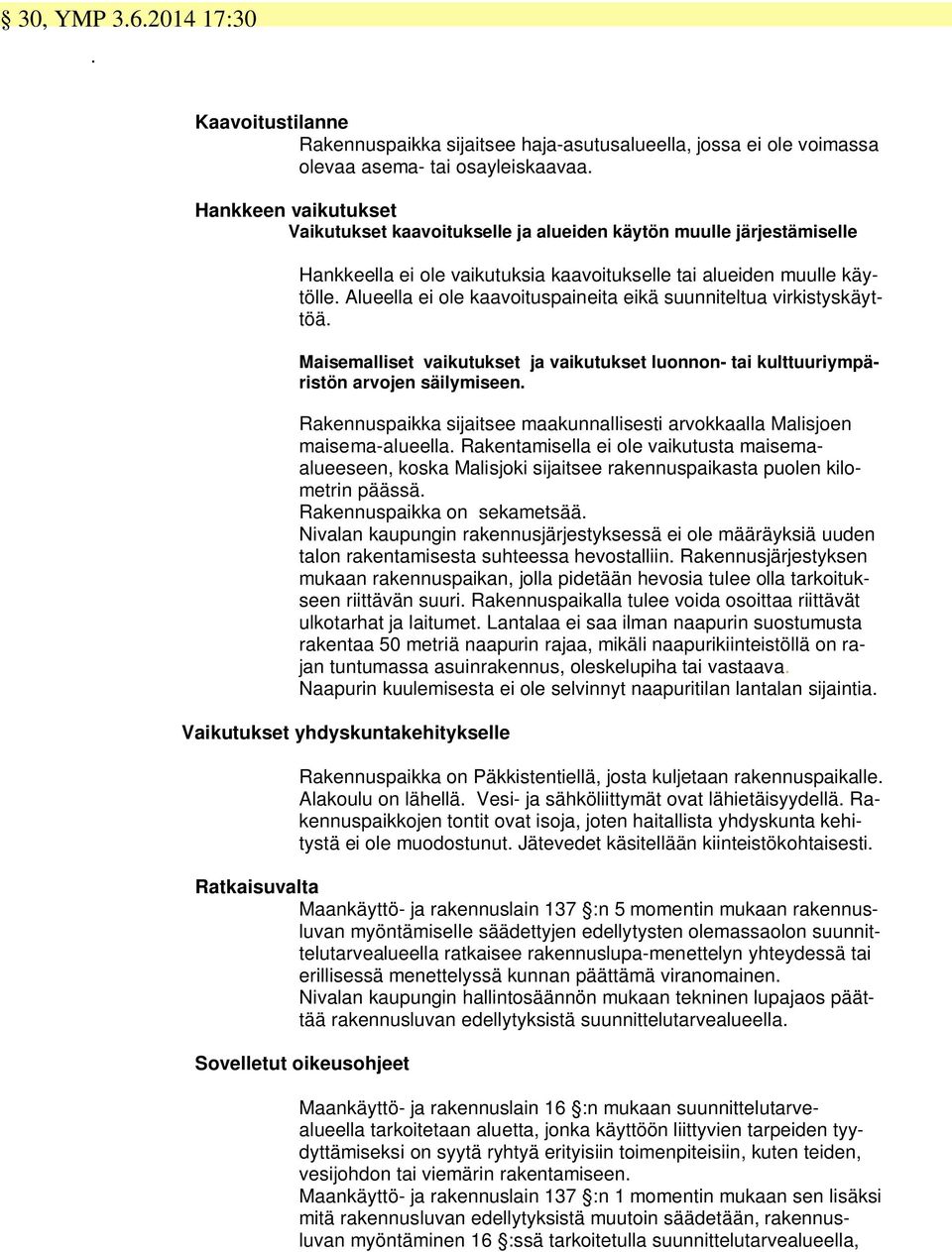 Alueella ei ole kaavoituspaineita eikä suunniteltua virkistyskäyttöä. Maisemalliset vaikutukset ja vaikutukset luonnon- tai kulttuuriympäristön arvojen säilymiseen.