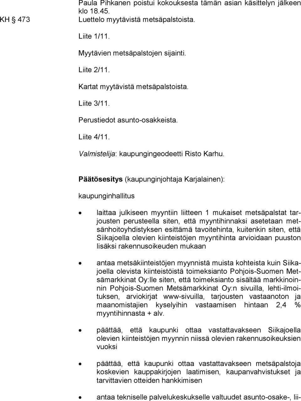 Päätösesitys (kaupunginjohtaja Karjalainen): kaupunginhallitus laittaa julkiseen myyntiin liitteen 1 mukaiset metsäpalstat tarjous ten perusteella siten, että myyntihinnaksi asetetaan metsän hoi to