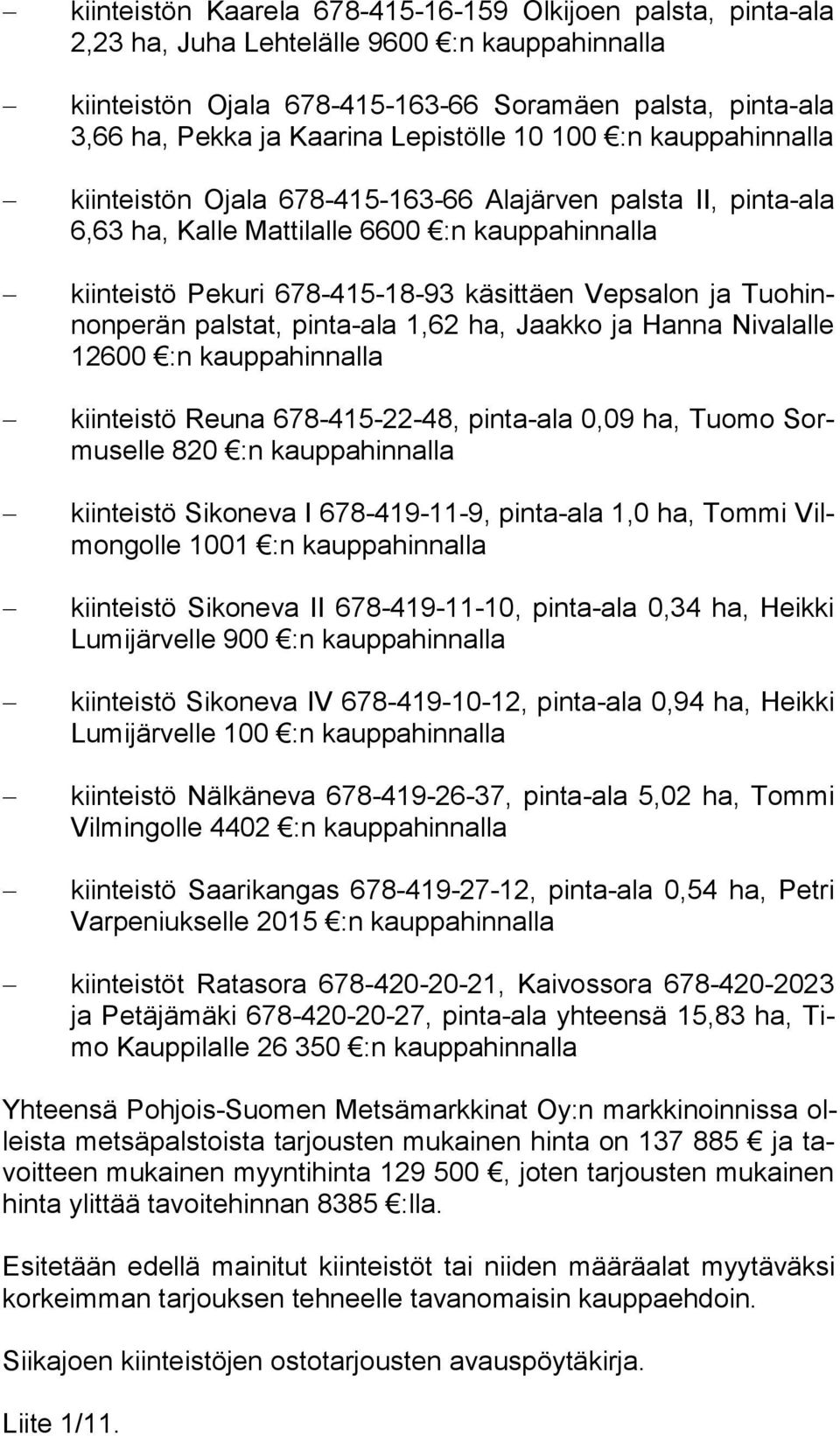 ja Tuo hinnon pe rän palstat, pinta-ala 1,62 ha, Jaakko ja Hanna Nivalalle 12600 :n kauppahinnalla kiinteistö Reuna 678-415-22-48, pinta-ala 0,09 ha, Tuomo Sormu sel le 820 :n kauppahinnalla