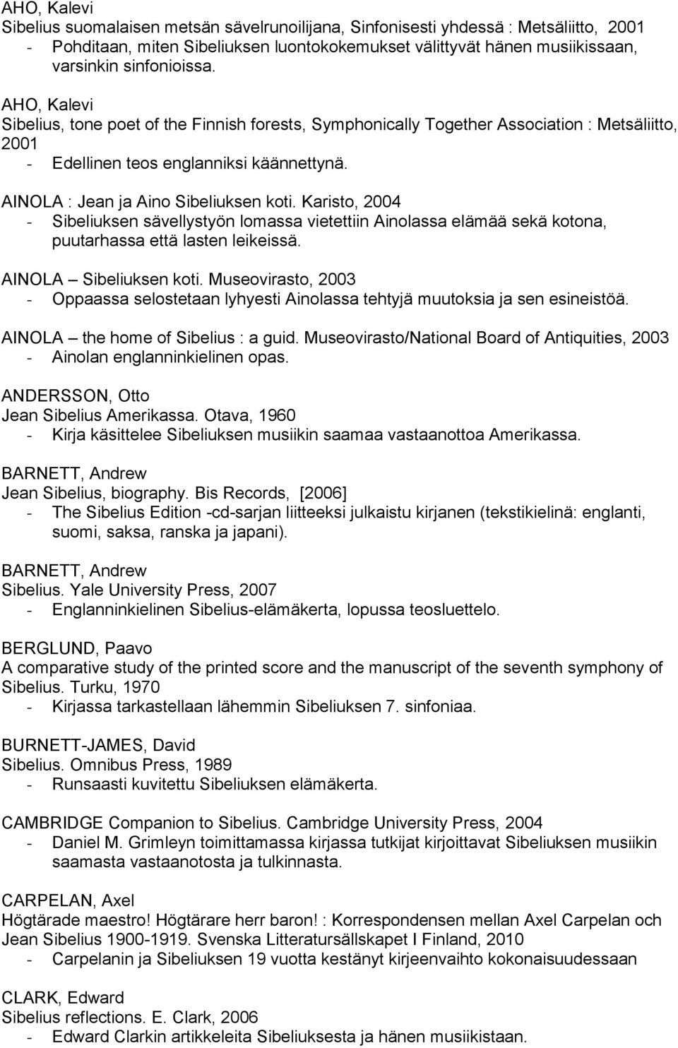 AINOLA : Jean ja Aino Sibeliuksen koti. Karisto, 2004 - Sibeliuksen sävellystyön lomassa vietettiin Ainolassa elämää sekä kotona, puutarhassa että lasten leikeissä. AINOLA Sibeliuksen koti.