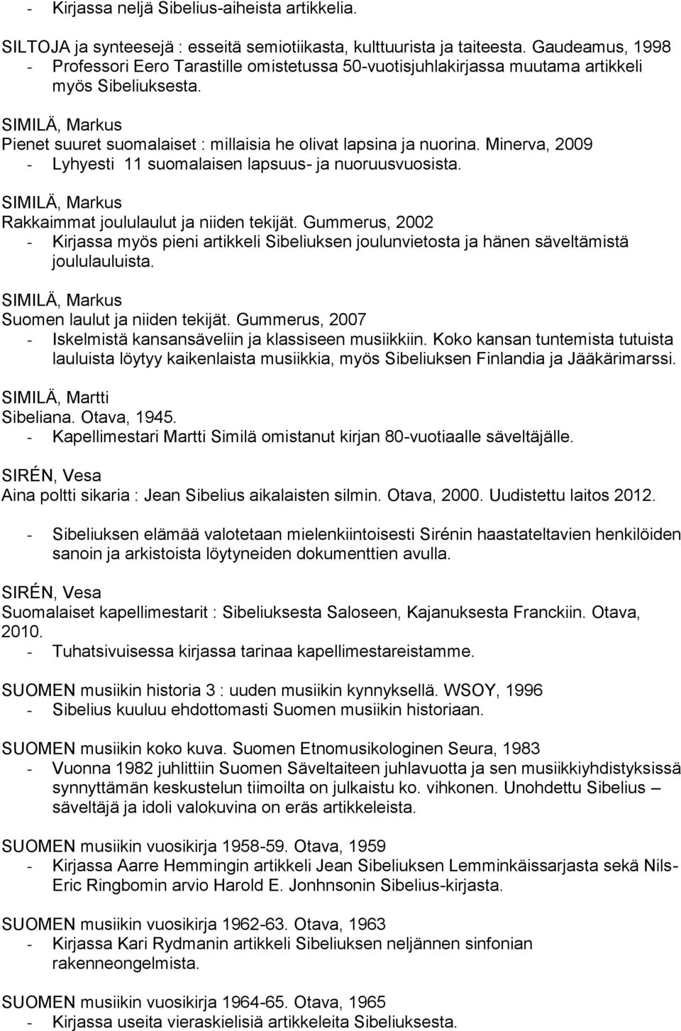 Minerva, 2009 - Lyhyesti 11 suomalaisen lapsuus- ja nuoruusvuosista. SIMILÄ, Markus Rakkaimmat joululaulut ja niiden tekijät.