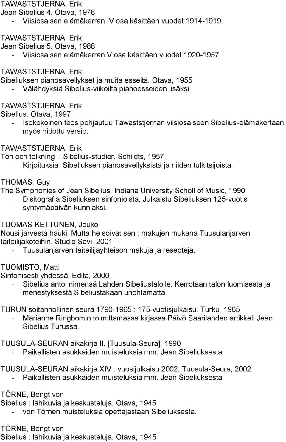 Ton och tolkning : Sibelius-studier. Schildts, 1957 - Kirjoituksia Sibeliuksen pianosävellyksistä ja niiden tulkitsijoista. THOMAS, Guy The Symphonies of Jean Sibelius.