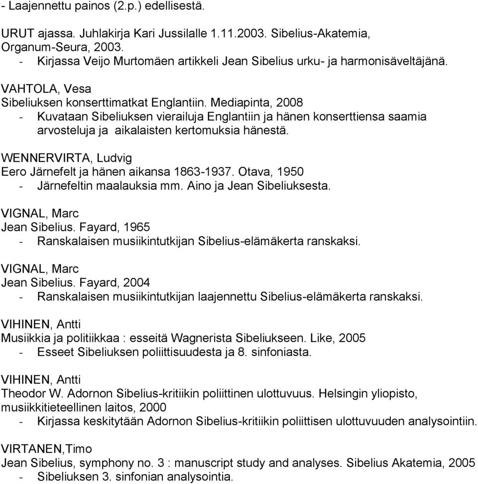 Mediapinta, 2008 - Kuvataan Sibeliuksen vierailuja Englantiin ja hänen konserttiensa saamia arvosteluja ja aikalaisten kertomuksia hänestä.