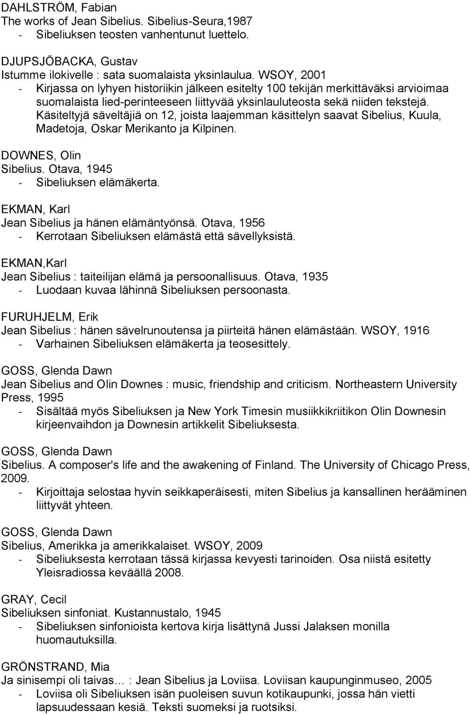 Käsiteltyjä säveltäjiä on 12, joista laajemman käsittelyn saavat Sibelius, Kuula, Madetoja, Oskar Merikanto ja Kilpinen. DOWNES, Olin Sibelius. Otava, 1945 - Sibeliuksen elämäkerta.