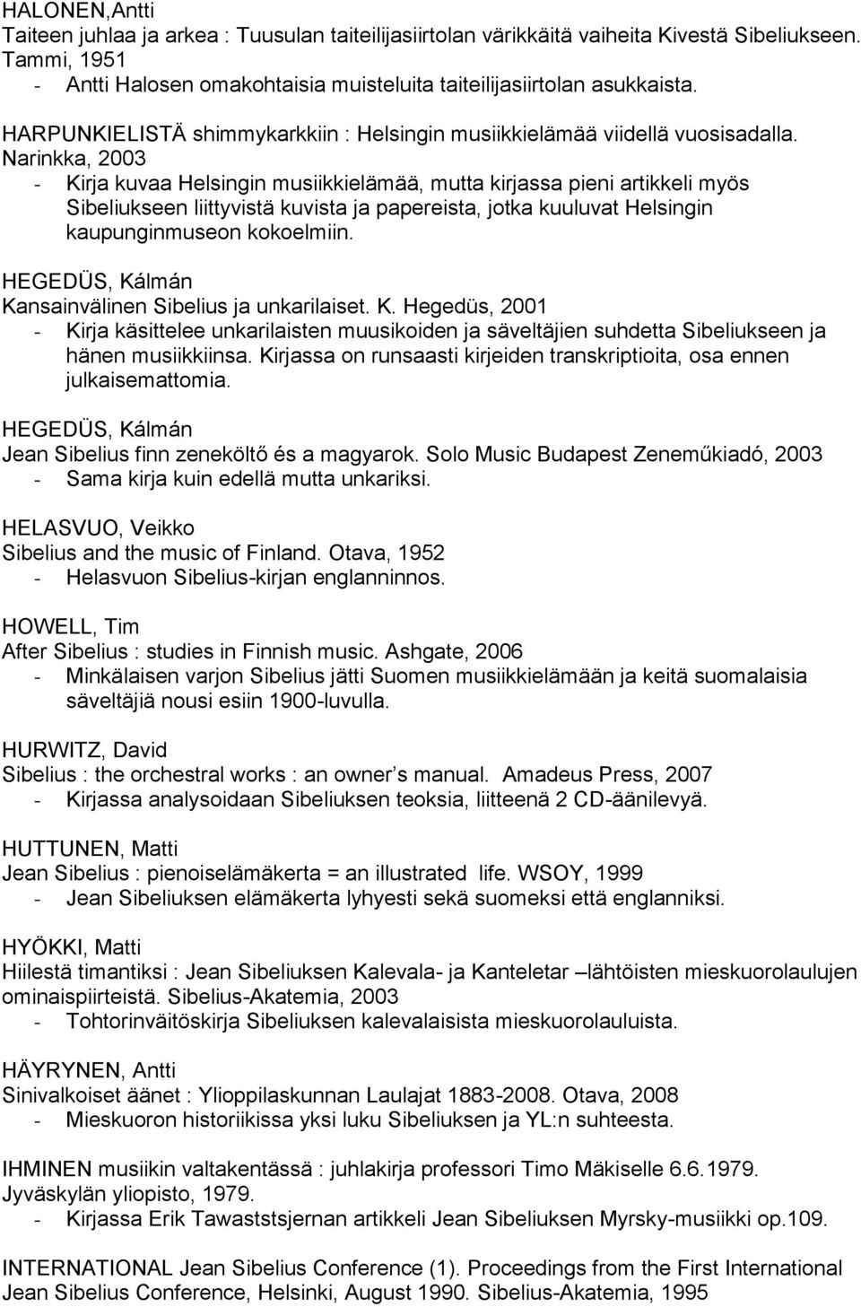 Narinkka, 2003 - Kirja kuvaa Helsingin musiikkielämää, mutta kirjassa pieni artikkeli myös Sibeliukseen liittyvistä kuvista ja papereista, jotka kuuluvat Helsingin kaupunginmuseon kokoelmiin.