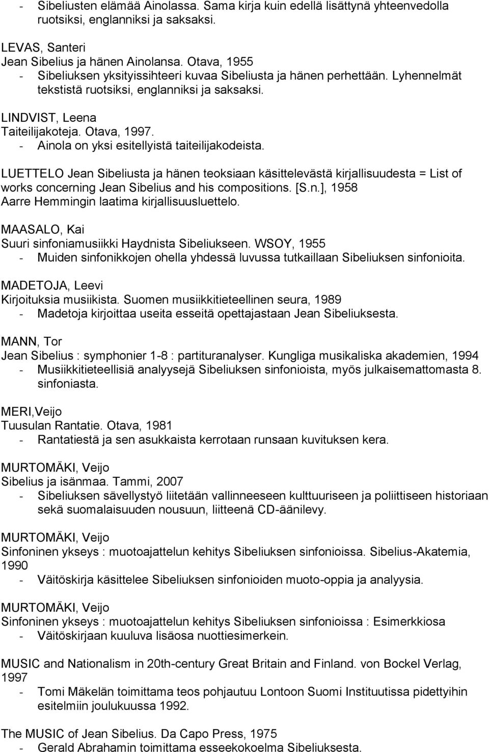 - Ainola on yksi esitellyistä taiteilijakodeista. LUETTELO Jean Sibeliusta ja hänen teoksiaan käsittelevästä kirjallisuudesta = List of works concerning Jean Sibelius and his compositions. [S.n.], 1958 Aarre Hemmingin laatima kirjallisuusluettelo.