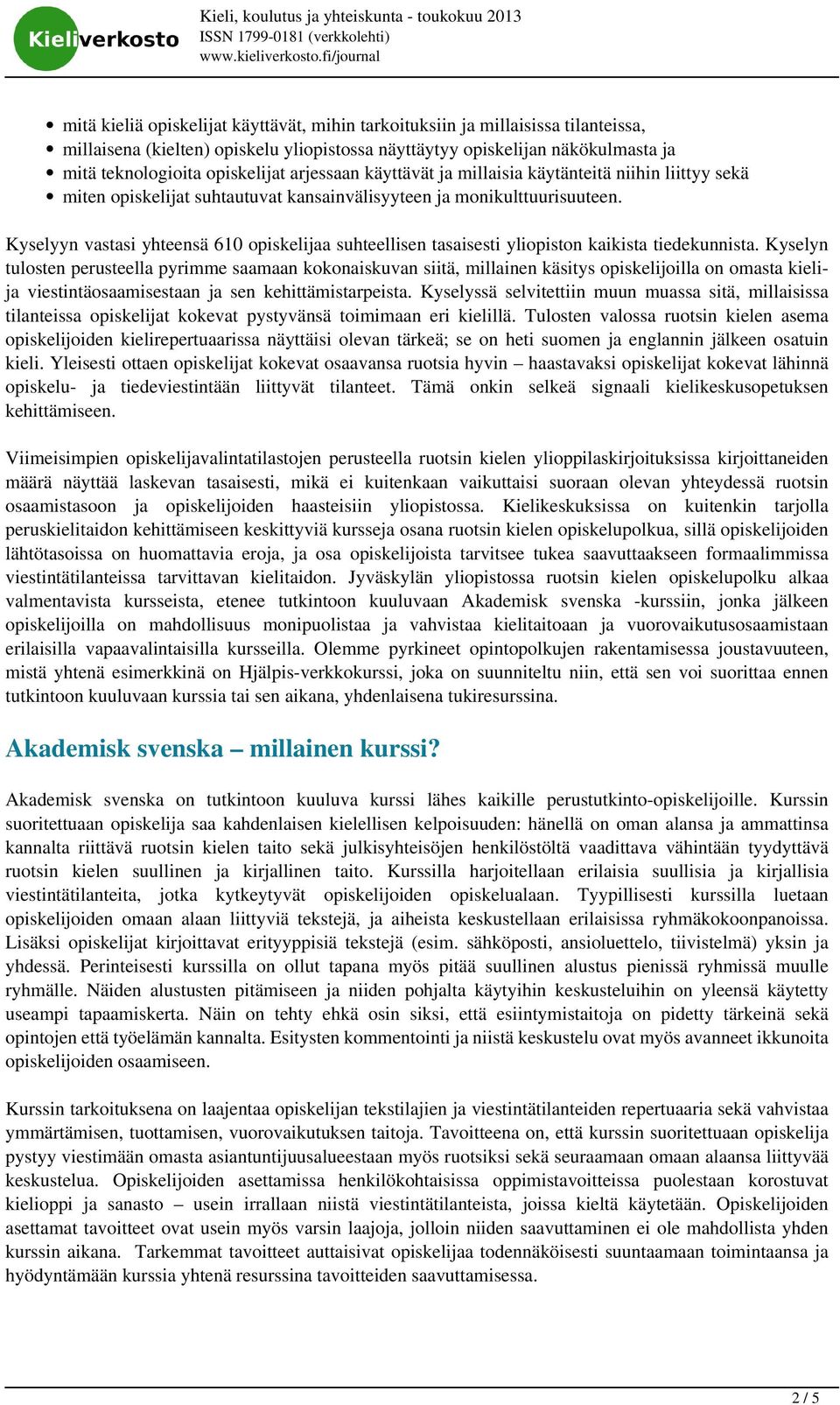 Kyselyyn vastasi yhteensä 610 opiskelijaa suhteellisen tasaisesti yliopiston kaikista tiedekunnista.