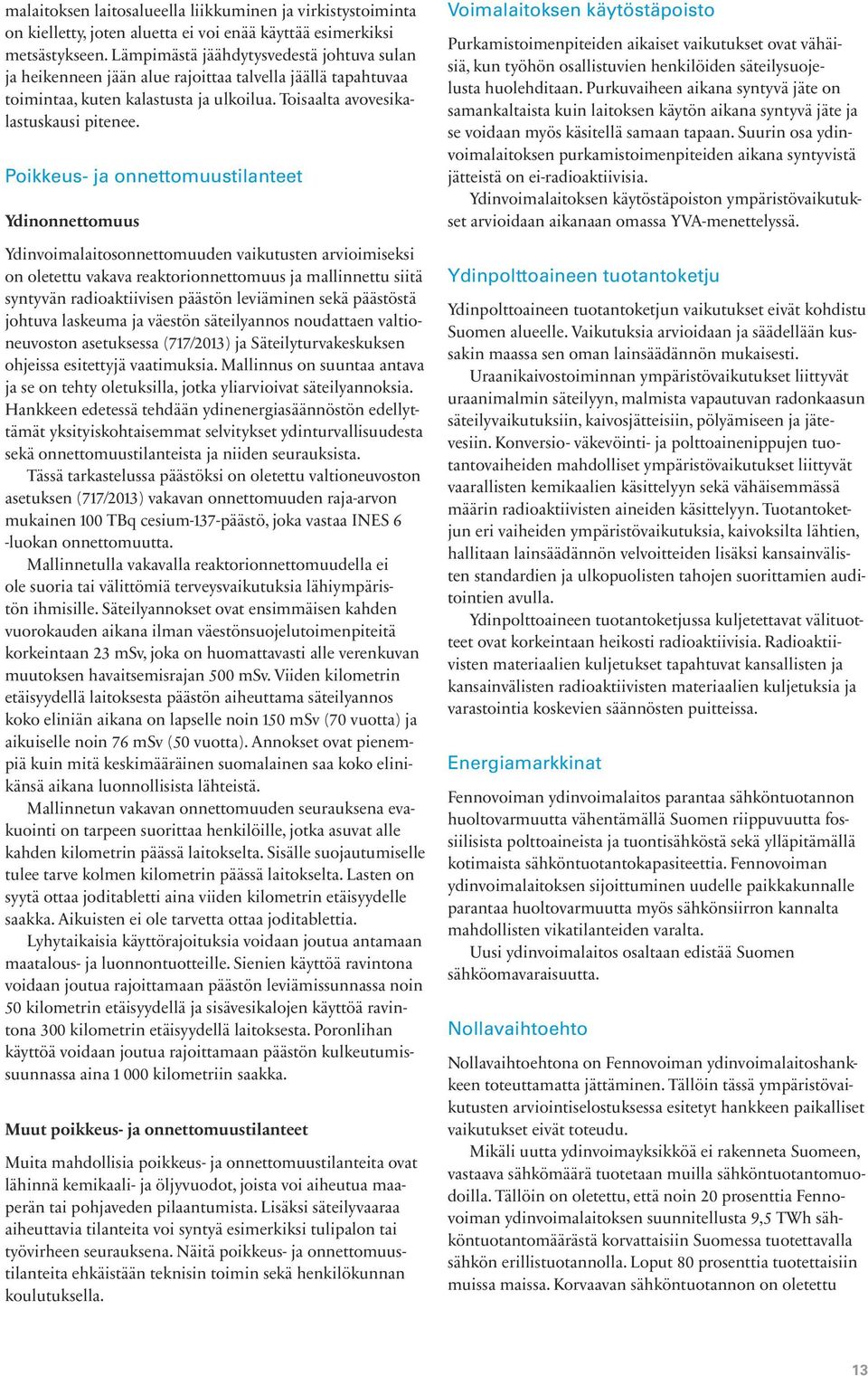Poikkeus- ja onnettomuustilanteet Ydinonnettomuus Ydinvoimalaitosonnettomuuden vaikutusten arvioimiseksi on oletettu vakava reaktorionnettomuus ja mallinnettu siitä syntyvän radioaktiivisen päästön